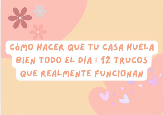 Cómo hacer que tu casa huela bien todo el día: 12 trucos que realmente funcionan